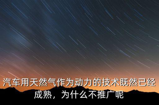 汽車用天然氣作為動力的技術(shù)既然已經(jīng)成熟，為什么不推廣呢