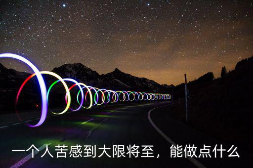 一個(gè)人苦感到大限將至，能做點(diǎn)什么
