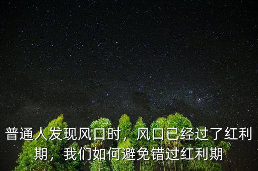 普通人發(fā)現(xiàn)風(fēng)口時(shí)，風(fēng)口已經(jīng)過了紅利期，我們?nèi)绾伪苊忮e(cuò)過紅利期