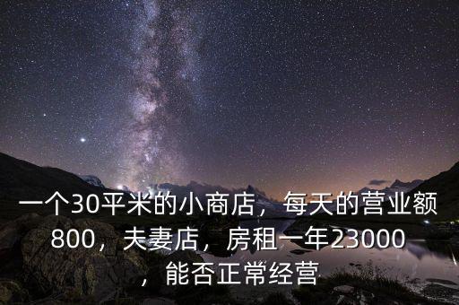 一個(gè)30平米的小商店，每天的營(yíng)業(yè)額800，夫妻店，房租一年23000，能否正常經(jīng)營(yíng)