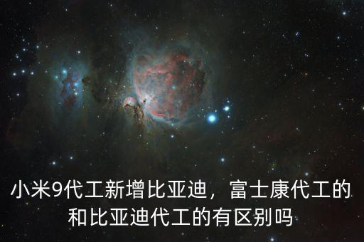 小米9代工新增比亞迪，富士康代工的和比亞迪代工的有區(qū)別嗎