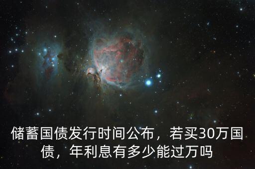儲蓄國債發(fā)行時間公布，若買30萬國債，年利息有多少能過萬嗎