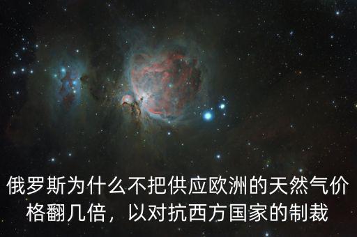 俄羅斯為什么不把供應(yīng)歐洲的天然氣價(jià)格翻幾倍，以對(duì)抗西方國家的制裁