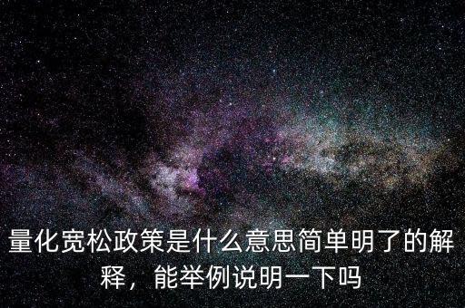 量化寬松政策是什么意思簡單明了的解釋，能舉例說明一下嗎