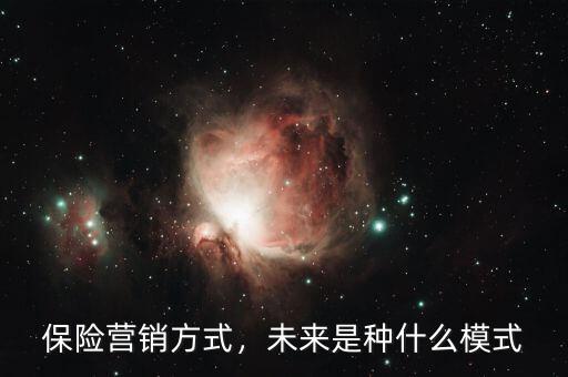 保險(xiǎn)營(yíng)銷方式，未來(lái)是種什么模式