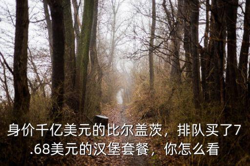 身價(jià)千億美元的比爾蓋茨，排隊(duì)買了7.68美元的漢堡套餐，你怎么看