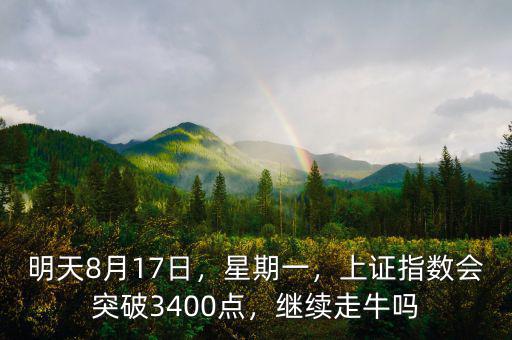 明天8月17日，星期一，上證指數(shù)會(huì)突破3400點(diǎn)，繼續(xù)走牛嗎