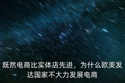 既然電商比實(shí)體店先進(jìn)，為什么歐美發(fā)達(dá)國(guó)家不大力發(fā)展電商