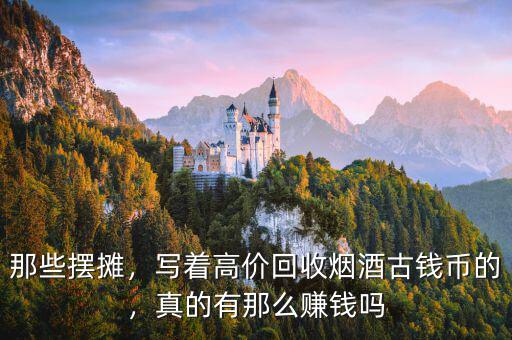 那些擺攤，寫著高價(jià)回收煙酒古錢幣的，真的有那么賺錢嗎