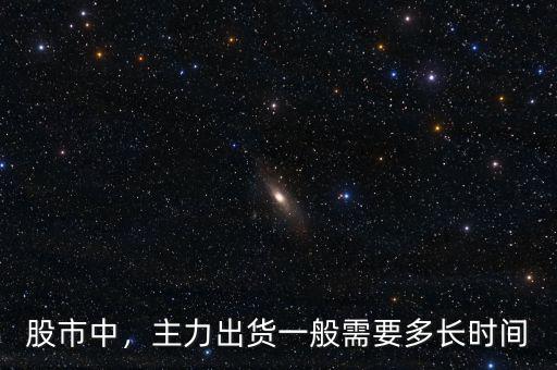 股市中，主力出貨一般需要多長(zhǎng)時(shí)間