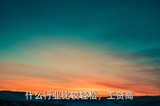 什么行業(yè)比較輕松，工資高