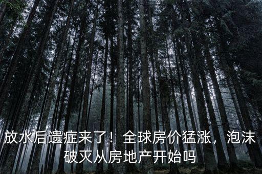 放水后遺癥來(lái)了！全球房?jī)r(jià)猛漲，泡沫破滅從房地產(chǎn)開(kāi)始嗎