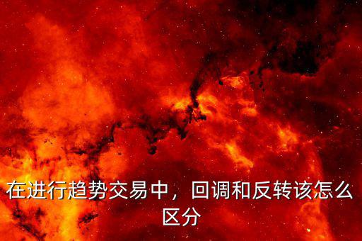 在進(jìn)行趨勢交易中，回調(diào)和反轉(zhuǎn)該怎么區(qū)分