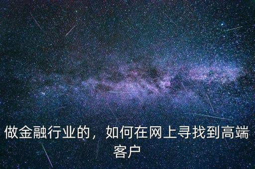 做金融行業(yè)的，如何在網(wǎng)上尋找到高端客戶