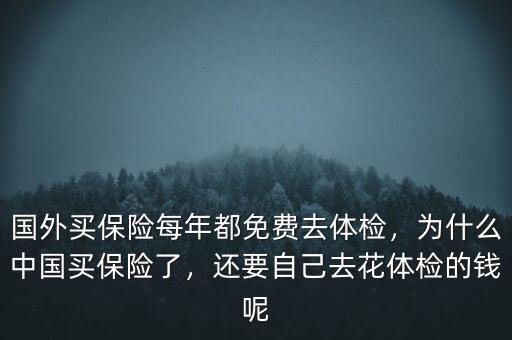 國外買保險每年都免費(fèi)去體檢，為什么中國買保險了，還要自己去花體檢的錢呢
