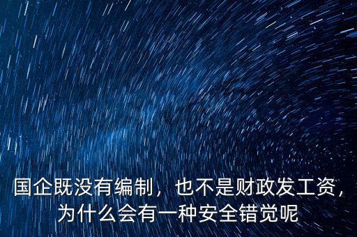 國(guó)企既沒(méi)有編制，也不是財(cái)政發(fā)工資，為什么會(huì)有一種安全錯(cuò)覺(jué)呢
