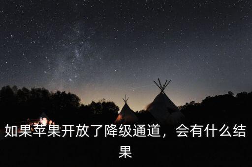 如果蘋果開放了降級通道，會(huì)有什么結(jié)果