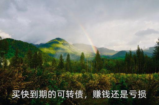 買(mǎi)快到期的可轉(zhuǎn)債，賺錢(qián)還是虧損
