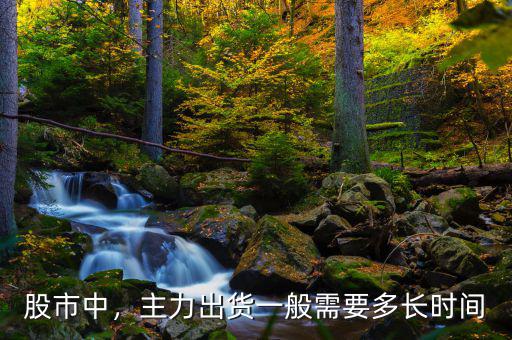 股市中，主力出貨一般需要多長(zhǎng)時(shí)間