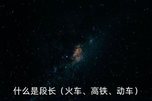 什么是段長（火車、高鐵、動車）