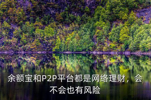 余額寶和P2P平臺(tái)都是網(wǎng)絡(luò)理財(cái)，會(huì)不會(huì)也有風(fēng)險(xiǎn)
