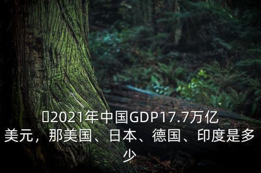 ?2021年中國GDP17.7萬億美元，那美國、日本、德國、印度是多少