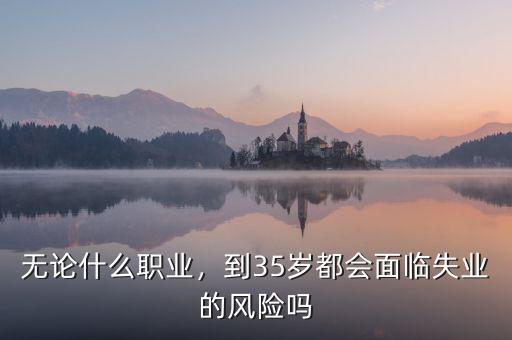 無論什么職業(yè)，到35歲都會面臨失業(yè)的風(fēng)險嗎