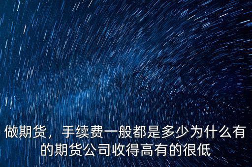做期貨，手續(xù)費一般都是多少為什么有的期貨公司收得高有的很低