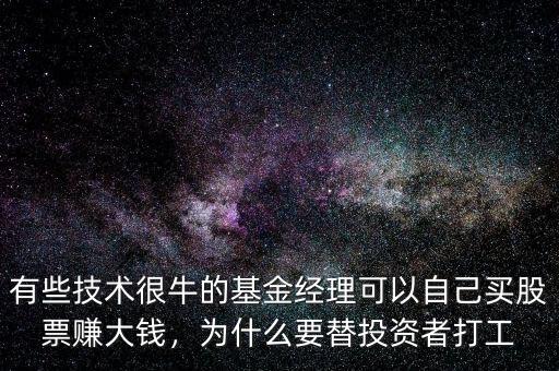 有些技術(shù)很牛的基金經(jīng)理可以自己買股票賺大錢，為什么要替投資者打工