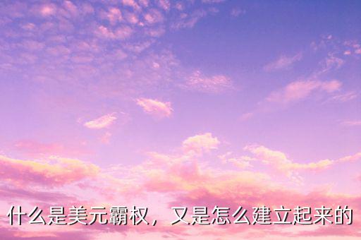 什么是美元霸權(quán)，又是怎么建立起來的