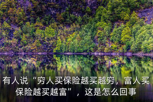 有人說“窮人買保險(xiǎn)越買越窮，富人買保險(xiǎn)越買越富”，這是怎么回事