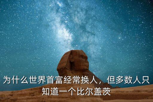 為什么世界首富經(jīng)常換人，但多數(shù)人只知道一個(gè)比爾蓋茨