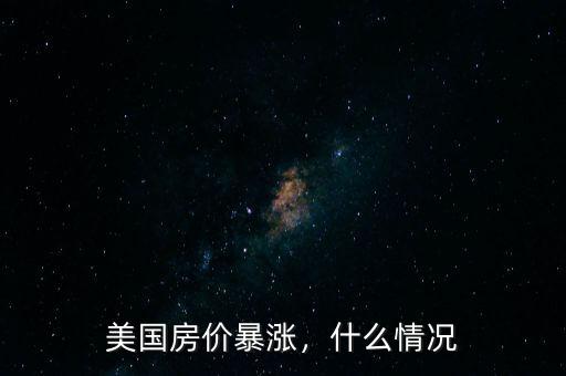 美國房?jī)r(jià)暴漲，什么情況
