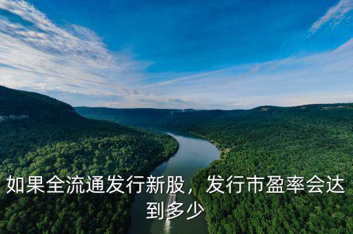 如果全流通發(fā)行新股，發(fā)行市盈率會(huì)達(dá)到多少