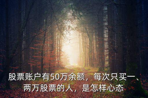 股票賬戶有50萬余額，每次只買一、兩萬股票的人，是怎樣心態(tài)