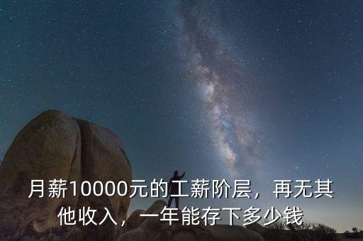 月薪10000元的工薪階層，再無其他收入，一年能存下多少錢