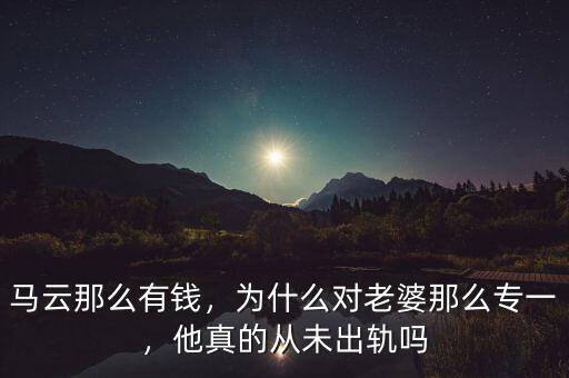 馬云那么有錢(qián)，為什么對(duì)老婆那么專(zhuān)一，他真的從未出軌嗎