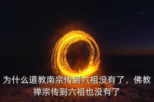 為什么道教南宗傳到六祖沒有了，佛教禪宗傳到六祖也沒有了