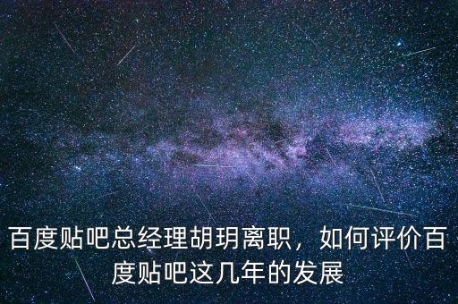 百度貼吧總經(jīng)理胡玥離職，如何評(píng)價(jià)百度貼吧這幾年的發(fā)展