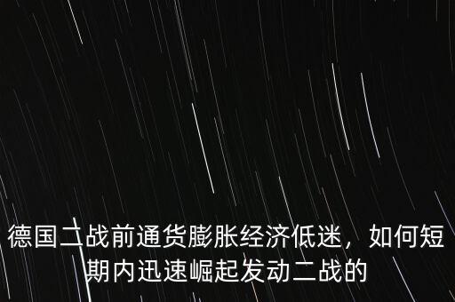 德國二戰(zhàn)前通貨膨脹經(jīng)濟低迷，如何短期內迅速崛起發(fā)動二戰(zhàn)的