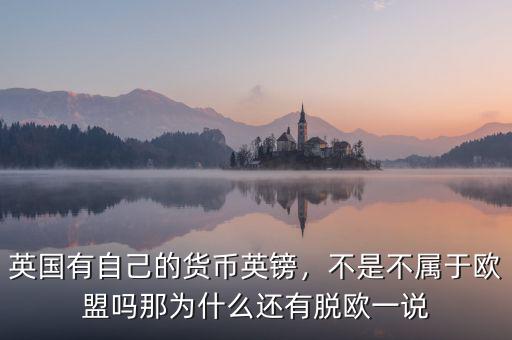 英國有自己的貨幣英鎊，不是不屬于歐盟嗎那為什么還有脫歐一說