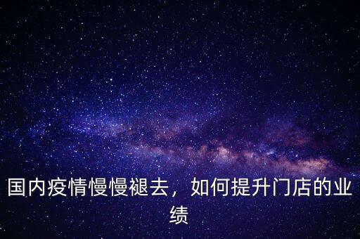 國(guó)內(nèi)疫情慢慢褪去，如何提升門(mén)店的業(yè)績(jī)