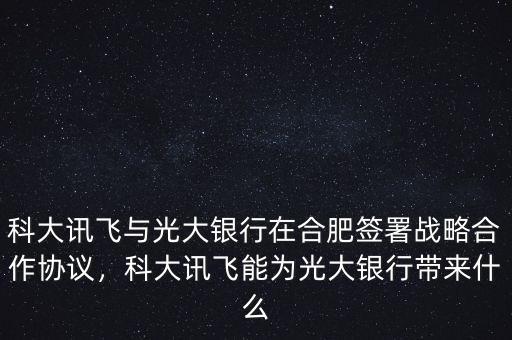 科大訊飛與光大銀行在合肥簽署戰(zhàn)略合作協(xié)議，科大訊飛能為光大銀行帶來(lái)什么