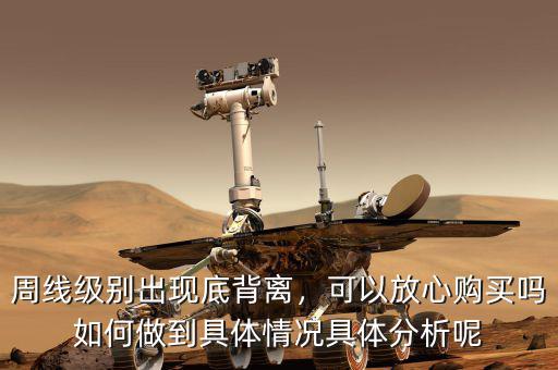 周線級別出現底背離，可以放心購買嗎如何做到具體情況具體分析呢