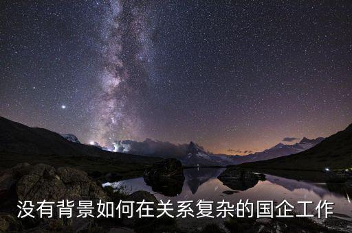 沒有背景如何在關(guān)系復(fù)雜的國(guó)企工作