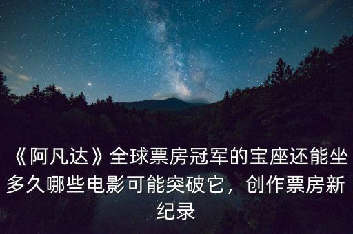 《阿凡達(dá)》全球票房冠軍的寶座還能坐多久哪些電影可能突破它，創(chuàng)作票房新紀(jì)錄