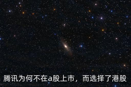 騰訊為何不在a股上市，而選擇了港股