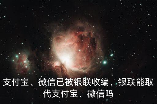 支付寶、微信已被銀聯(lián)收編，銀聯(lián)能取代支付寶、微信嗎