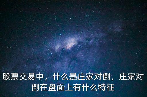股票交易中，什么是莊家對(duì)倒，莊家對(duì)倒在盤(pán)面上有什么特征