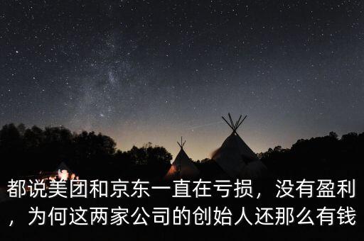 都說(shuō)美團(tuán)和京東一直在虧損，沒(méi)有盈利，為何這兩家公司的創(chuàng)始人還那么有錢(qián)